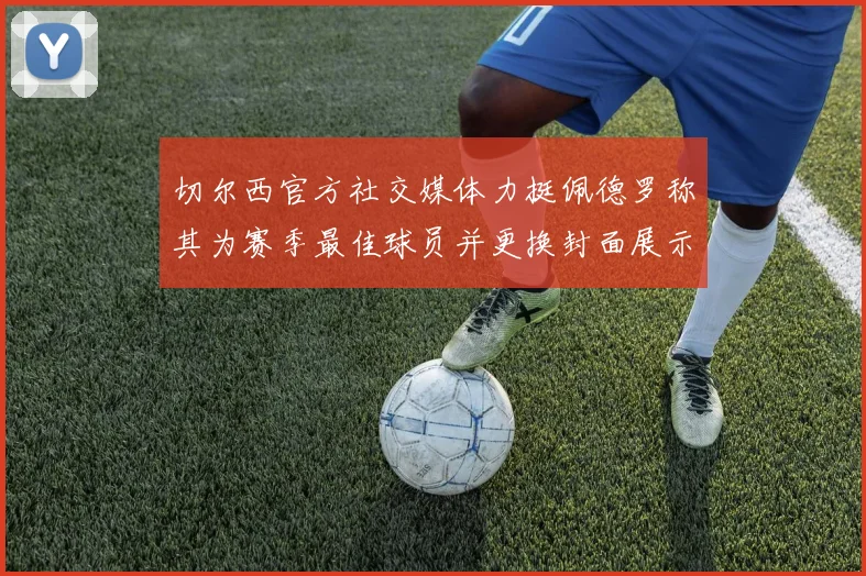 切尔西官方社交媒体力挺佩德罗称其为赛季最佳球员并更换封面展示支持