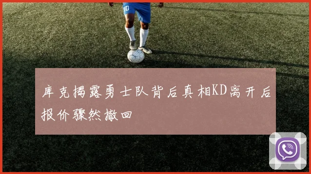 库克揭露勇士队背后真相KD离开后报价骤然撤回