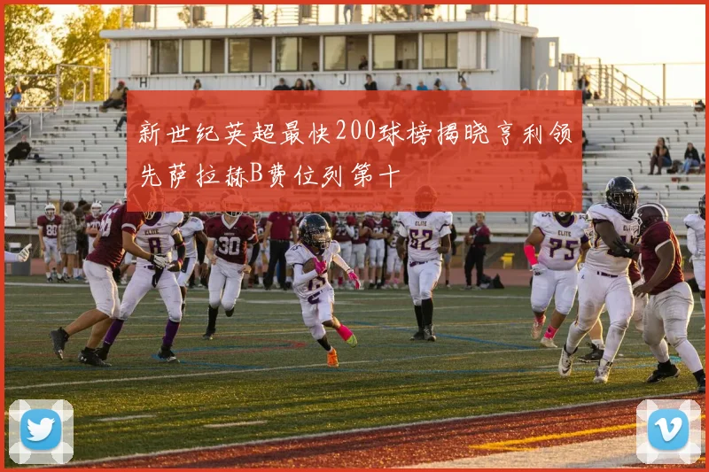 新世纪英超最快200球榜揭晓亨利领先萨拉赫B费位列第十