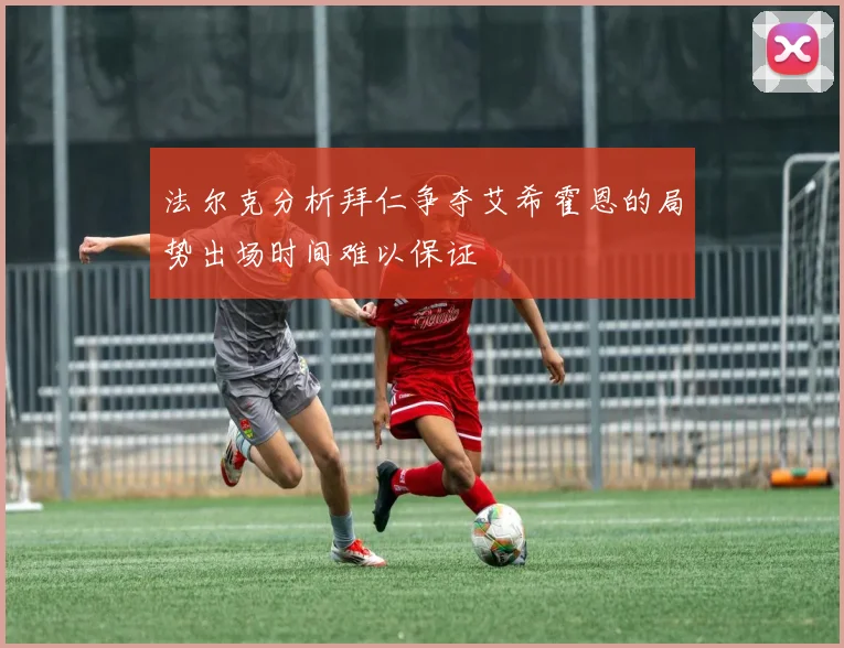 法尔克分析拜仁争夺艾希霍恩的局势出场时间难以保证