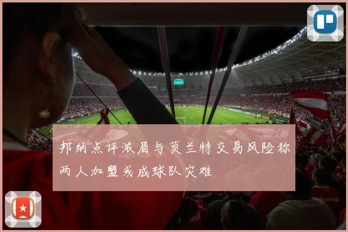 邦纳点评浓眉与莫兰特交易风险称两人加盟或成球队灾难