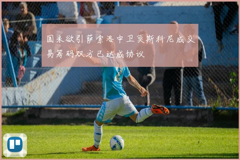 国米欲引萨索洛中卫莫斯科尼成交易筹码双方已达成协议