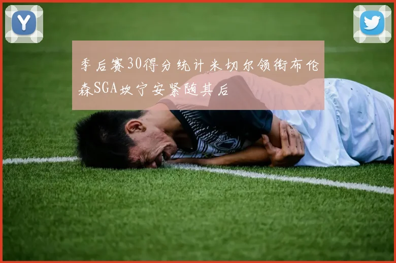 季后赛30得分统计米切尔领衔布伦森SGA坎宁安紧随其后